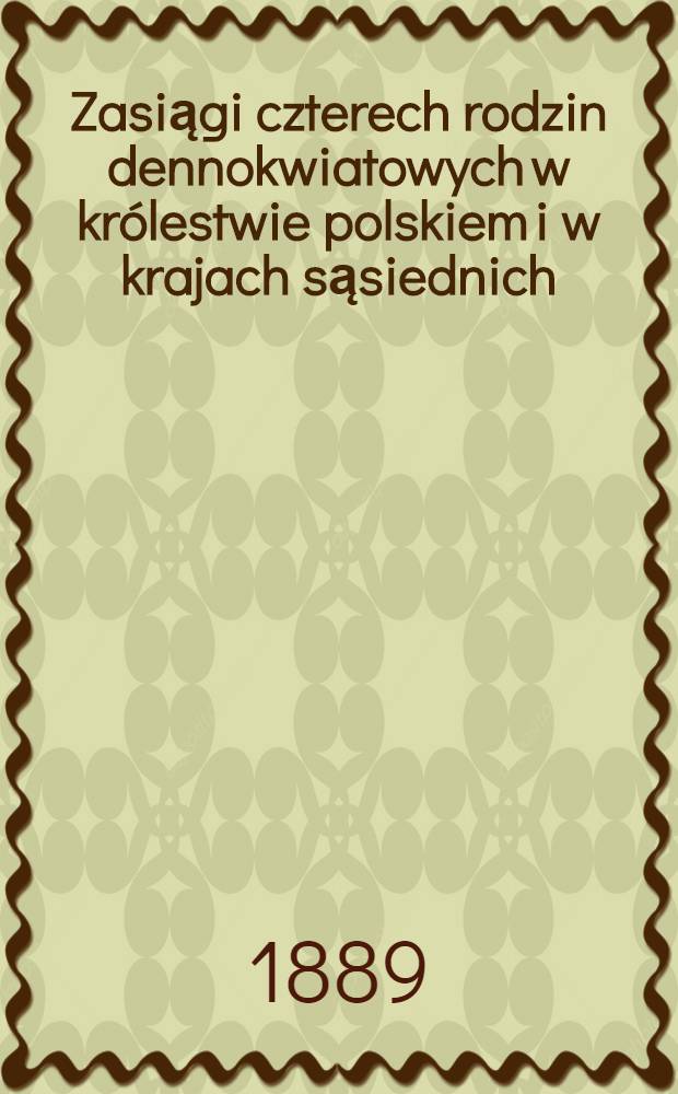 Zasiągi czterech rodzin dennokwiatowych w królestwie polskiem i w krajach sąsiednich