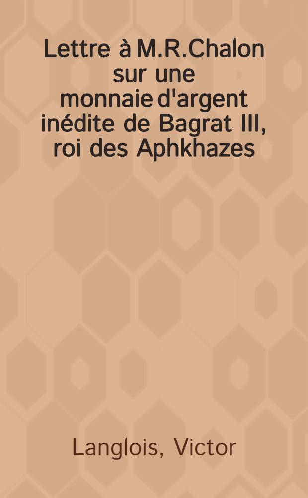 Lettre à M.R.Chalon sur une monnaie d'argent inédite de Bagrat III, roi des Aphkhazes