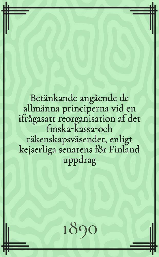 Betänkande angående de allmänna principerna vid en ifrågasatt reorganisation af det finska-kassa-och räkenskapsväsendet, enligt kejserliga senatens för Finland uppdrag