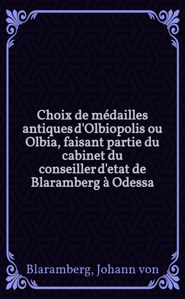 Choix de médailles antiques d'Olbiopolis ou Olbia, faisant partie du cabinet du conseiller d'etat de Blaramberg à Odessa
