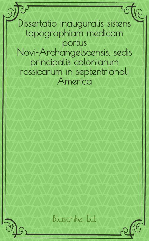 Dissertatio inauguralis sistens topographiam medicam portus Novi-Archangelscensis, sedis principalis coloniarum rossicarum in septentrionali America