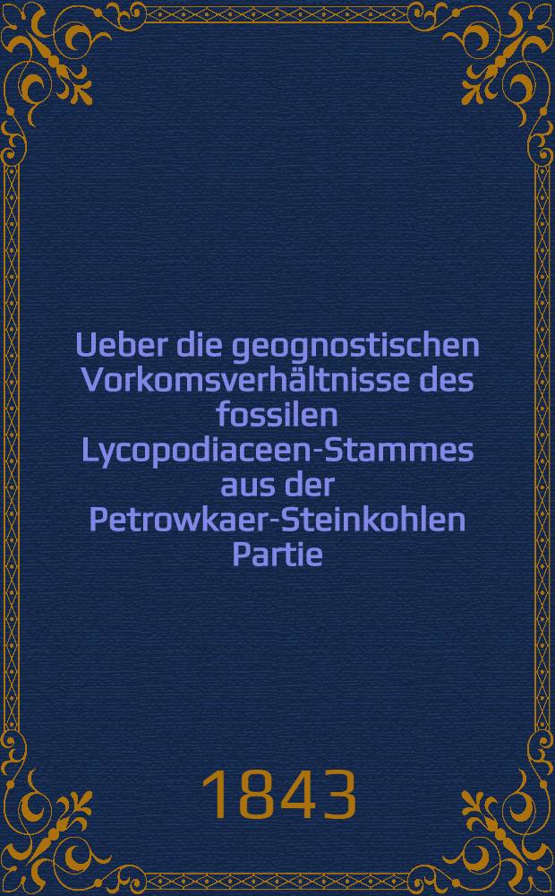 Ueber die geognostischen Vorkomsverh&auml;ltnisse des fossilen Lycopodiaceen-Stammes aus der Petrowkaer-Steinkohlen Partie