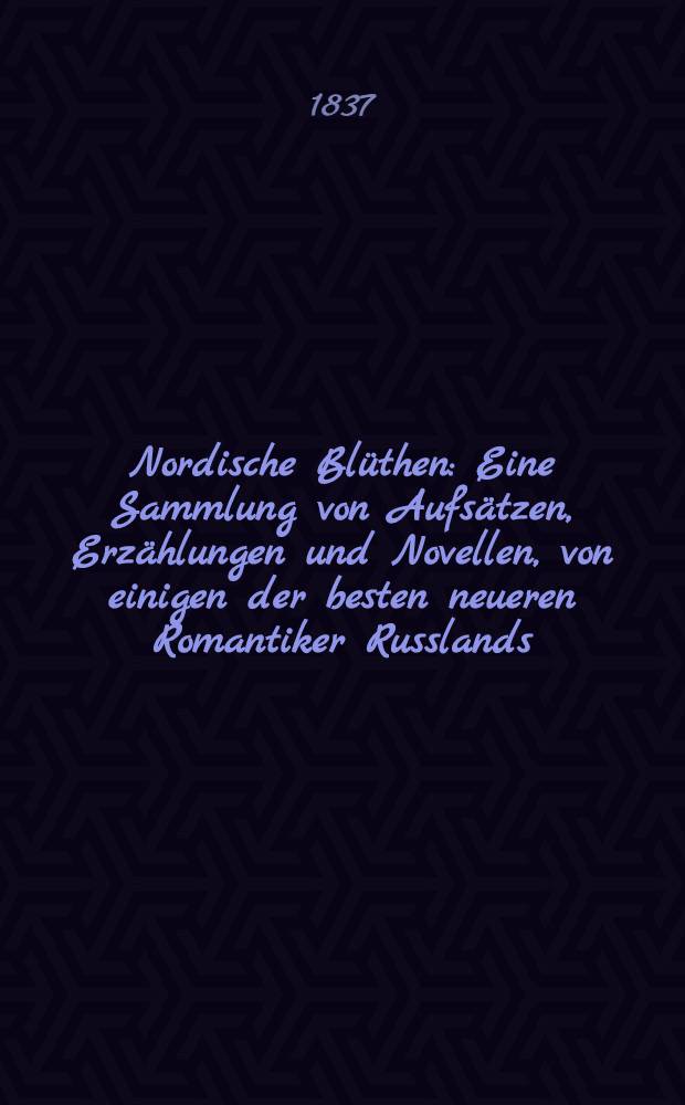 Nordische Bl&uuml;then : Eine Sammlung von Aufs&auml;tzen, Erz&auml;hlungen und Novellen, von einigen der besten neueren Romantiker Russlands