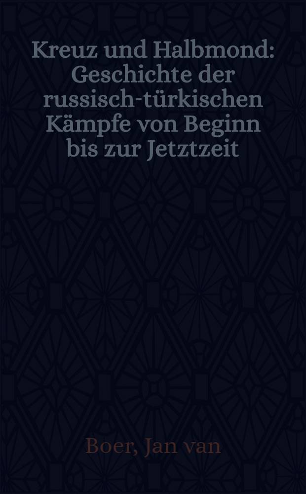 Kreuz und Halbmond : Geschichte der russisch-t&uuml;rkischen K&auml;mpfe von Beginn bis zur Jetztzeit