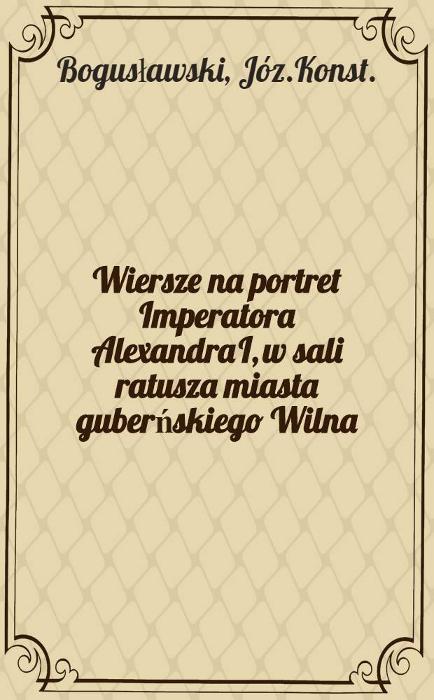 Wiersze na portret Imperatora Alexandra I, w sali ratusza miasta guberńskiego Wilna