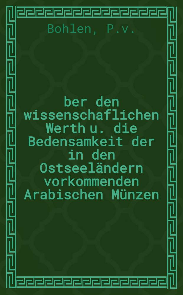 Über den wissenschaflichen Werth u. die Bedensamkeit der in den Ostseeländern vorkommenden Arabischen Münzen