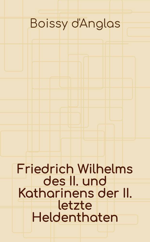 Friedrich Wilhelms des II. und Katharinens der II. letzte Heldenthaten : Nach dem Französischen wörtlich übersetzt