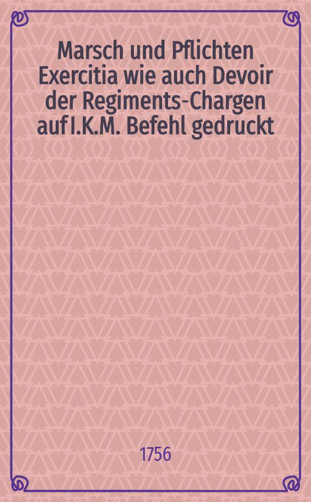 Marsch und Pflichten Exercitia wie auch Devoir der Regiments-Chargen auf I.K.M. Befehl gedruckt