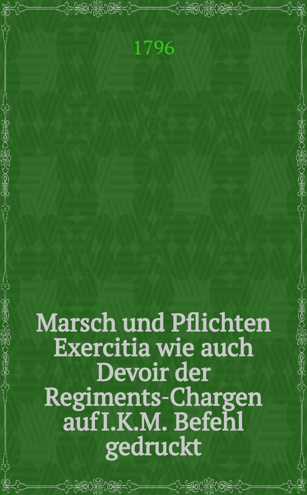 Marsch und Pflichten Exercitia wie auch Devoir der Regiments-Chargen auf I.K.M. Befehl gedruckt