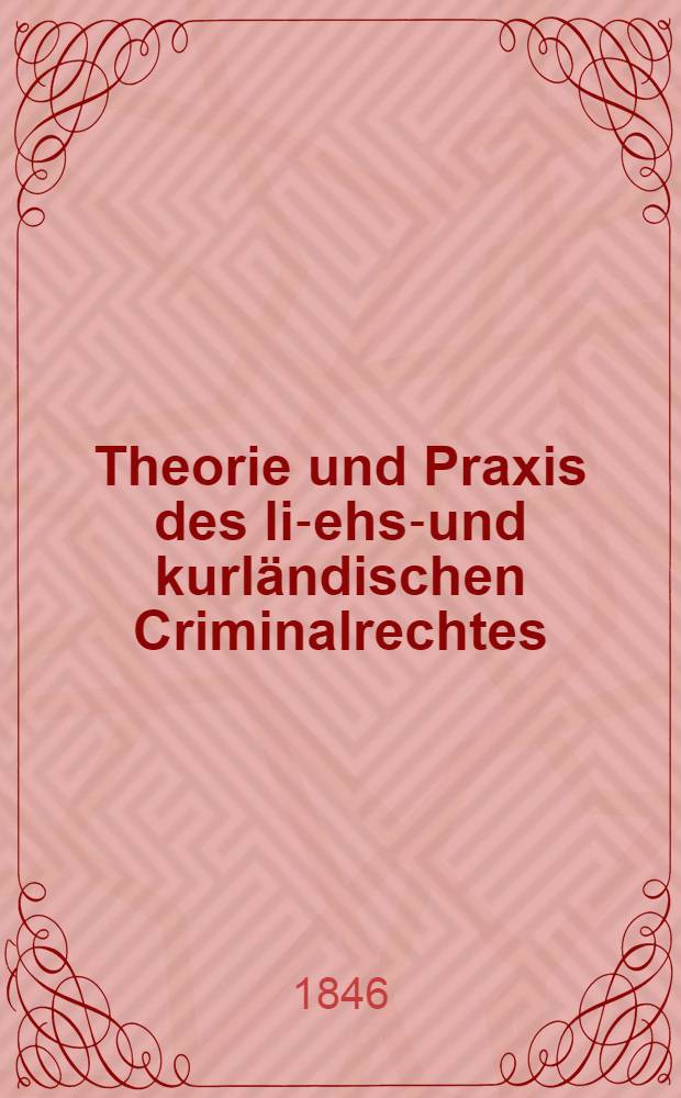 Theorie und Praxis des liv- ehst- und kurländischen Criminalrechtes