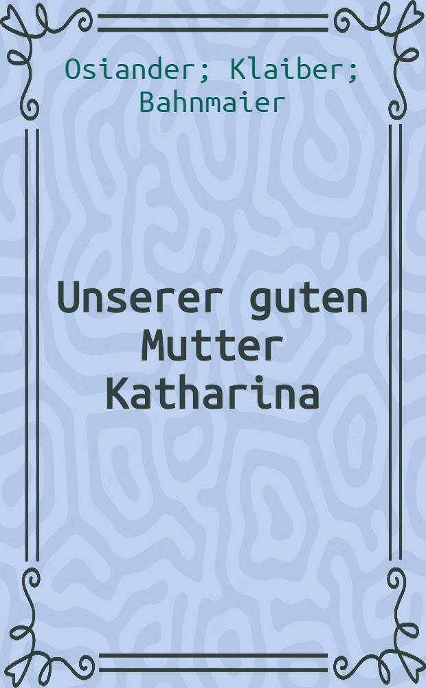 Unserer guten Mutter Katharina : Gedächtnissfeier in der Stiftskirche und im Predigerinstitute zu Tübingen gefeiert den 7. Merz 1819 : Drei Reden