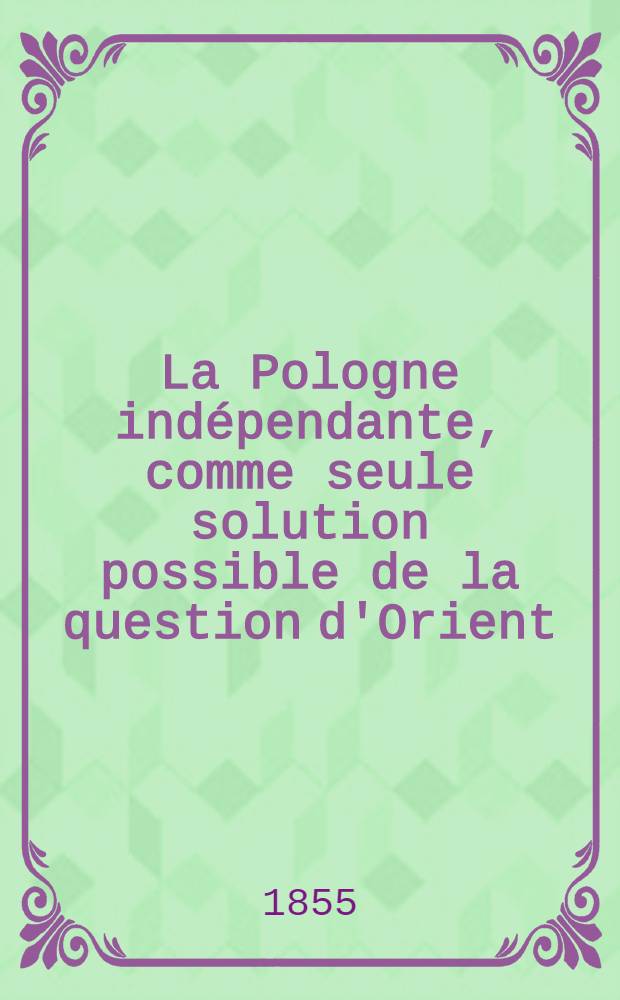 La Pologne ind&eacute;pendante, comme seule solution possible de la question d'Orient