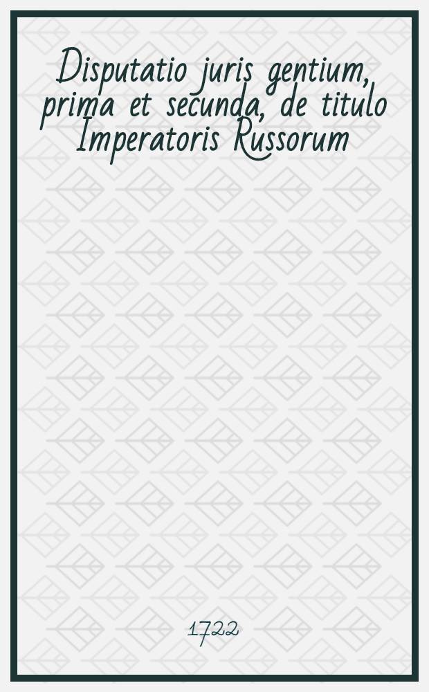 Disputatio juris gentium, prima et secunda, de titulo Imperatoris Russorum