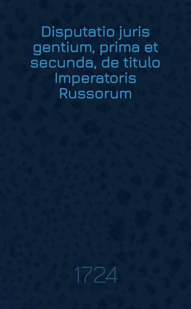 Disputatio juris gentium, prima et secunda, de titulo Imperatoris Russorum