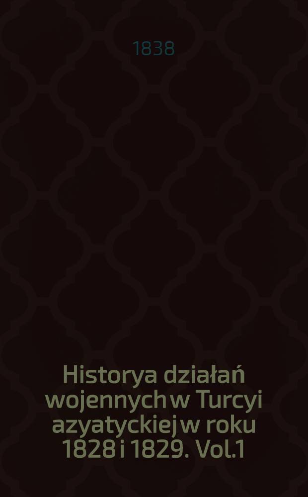 Historya działań wojennych w Turcyi azyatyckiej w roku 1828 i 1829. Vol.1