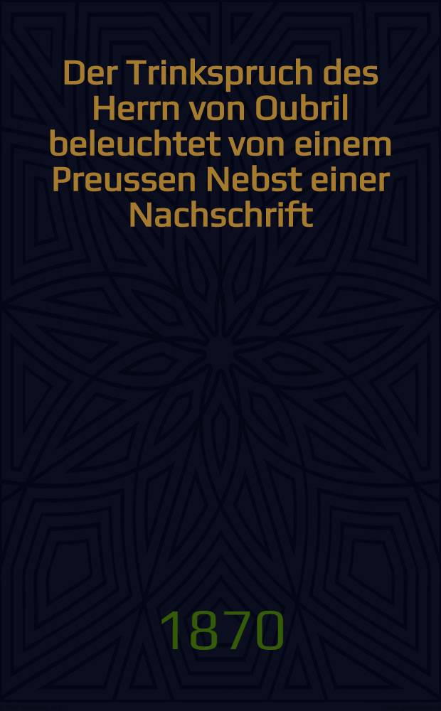 Der Trinkspruch des Herrn von Oubril beleuchtet von einem Preussen Nebst einer Nachschrift: angebliche Verhandlungen zwischen Berlin und Moskau bettrefend