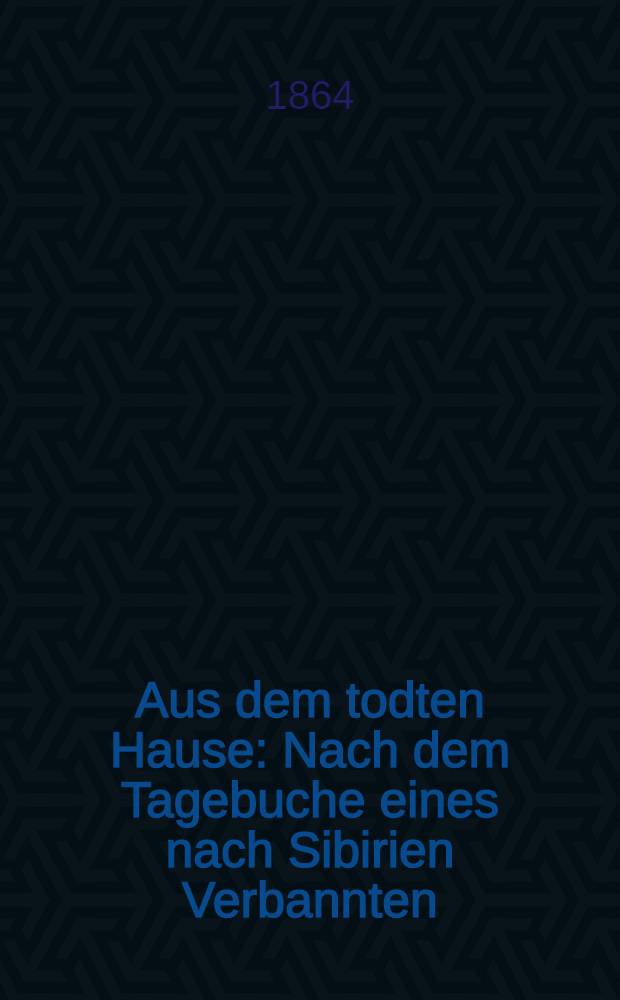Aus dem todten Hause : Nach dem Tagebuche eines nach Sibirien Verbannten : Nach dem Russischen