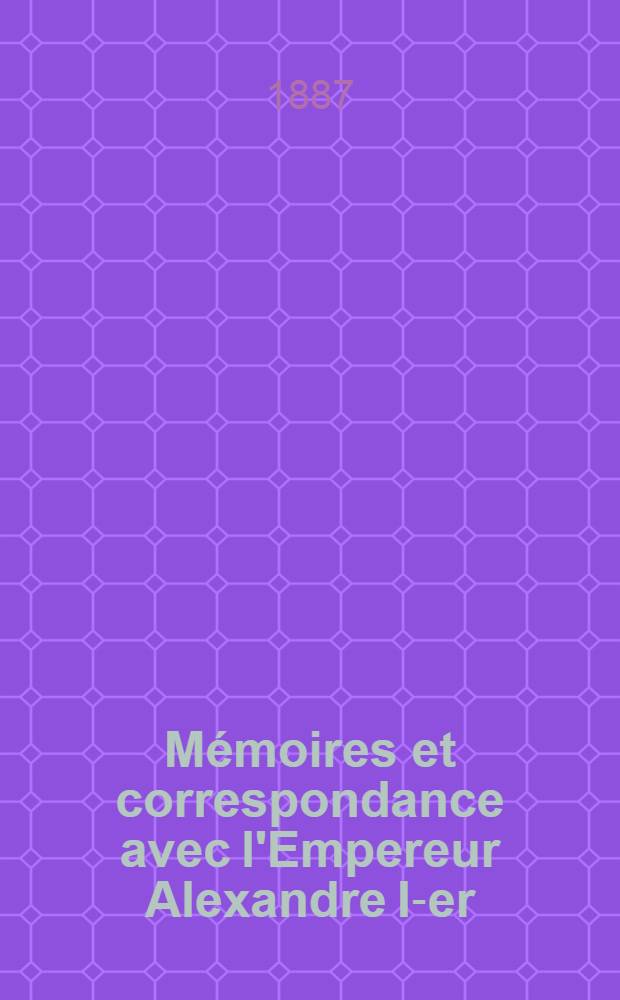 M&eacute;moires et correspondance avec l'Empereur Alexandre I-er