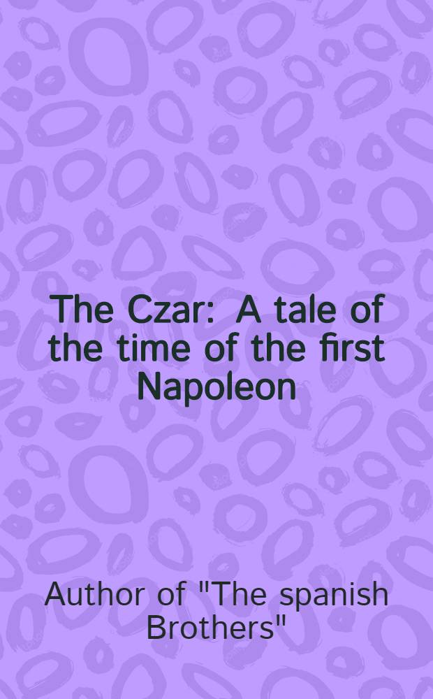 The Czar : A tale of the time of the first Napoleon