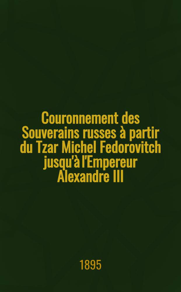 Couronnement des Souverains russes à partir du Tzar Michel Fedorovitch jusqu'à l'Empereur Alexandre III