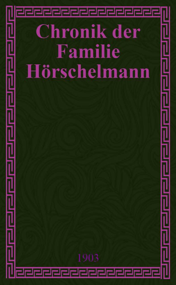Chronik der Familie Hörschelmann : Vorgeschichte bis zur Einwanderung in Russland : Als Manuscript gedruckt