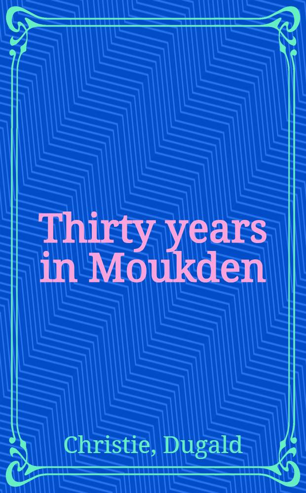 Thirty years in Moukden : 1883-1913 : Being the Experiences and Recollections of Dugald Christie : Edited by his Wife : Illustrated