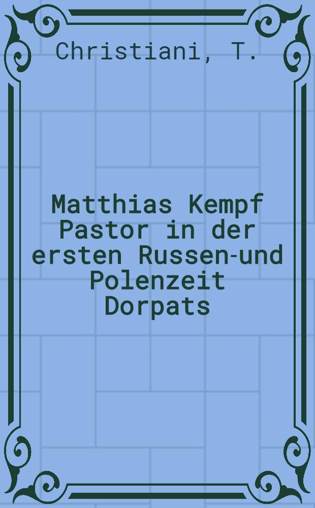 Matthias Kempf Pastor in der ersten Russen-und Polenzeit Dorpats