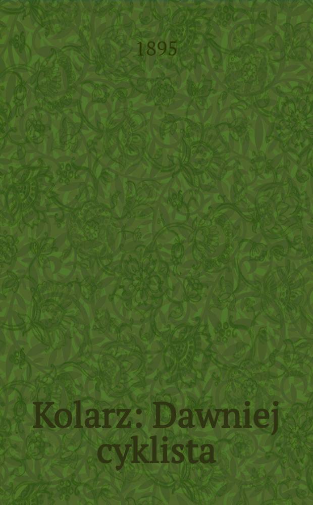Kolarz : Dawniej cyklista : Upominek dla zwolennikow sportu kolowego na sezon letni 1895 roku