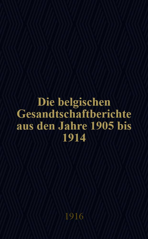 Die belgischen Gesandtschaftberichte aus den Jahre 1905 bis 1914