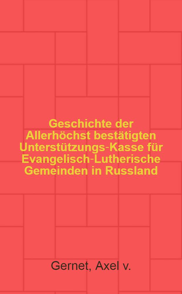 Geschichte der Allerhöchst bestätigten Unterstützungs-Kasse für Evangelisch-Lutherische Gemeinden in Russland