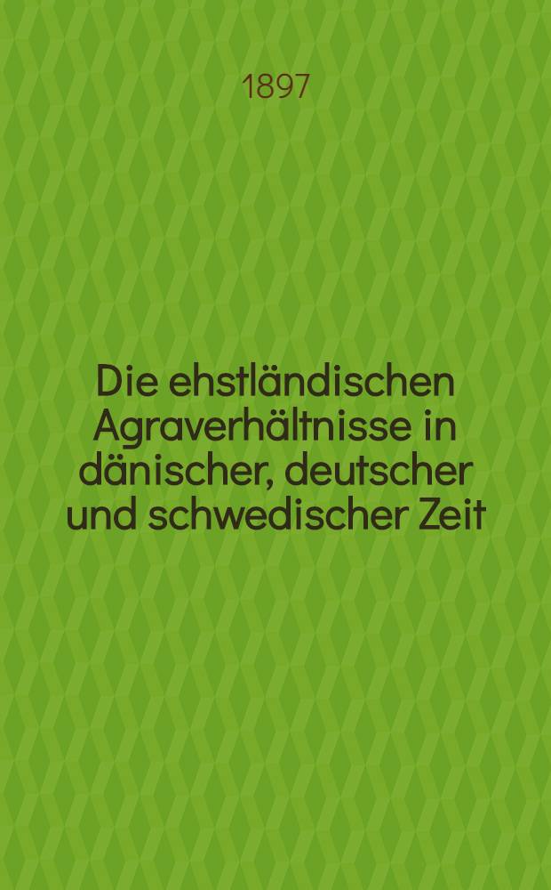 Die ehstländischen Agraverhältnisse in dänischer, deutscher und schwedischer Zeit