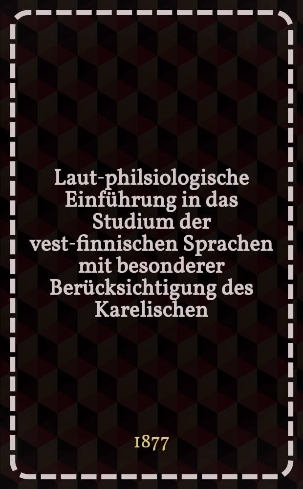 Laut-philsiologische Einführung in das Studium der vest-finnischen Sprachen mit besonderer Berücksichtigung des Karelischen