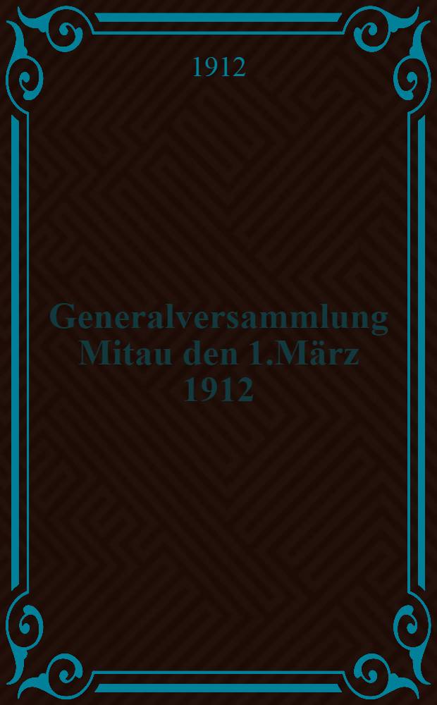 Generalversammlung Mitau den 1.März 1912 : Verein zur Züchtung des Hollander Viehs