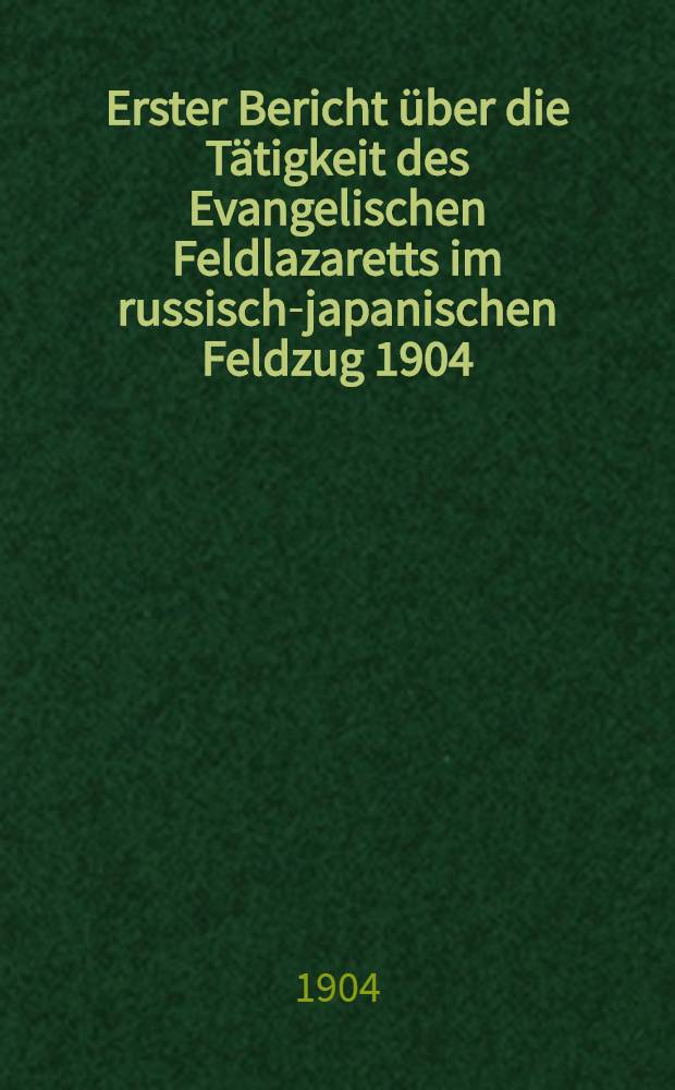 Erster Bericht über die Tätigkeit des Evangelischen Feldlazaretts im russisch-japanischen Feldzug 1904