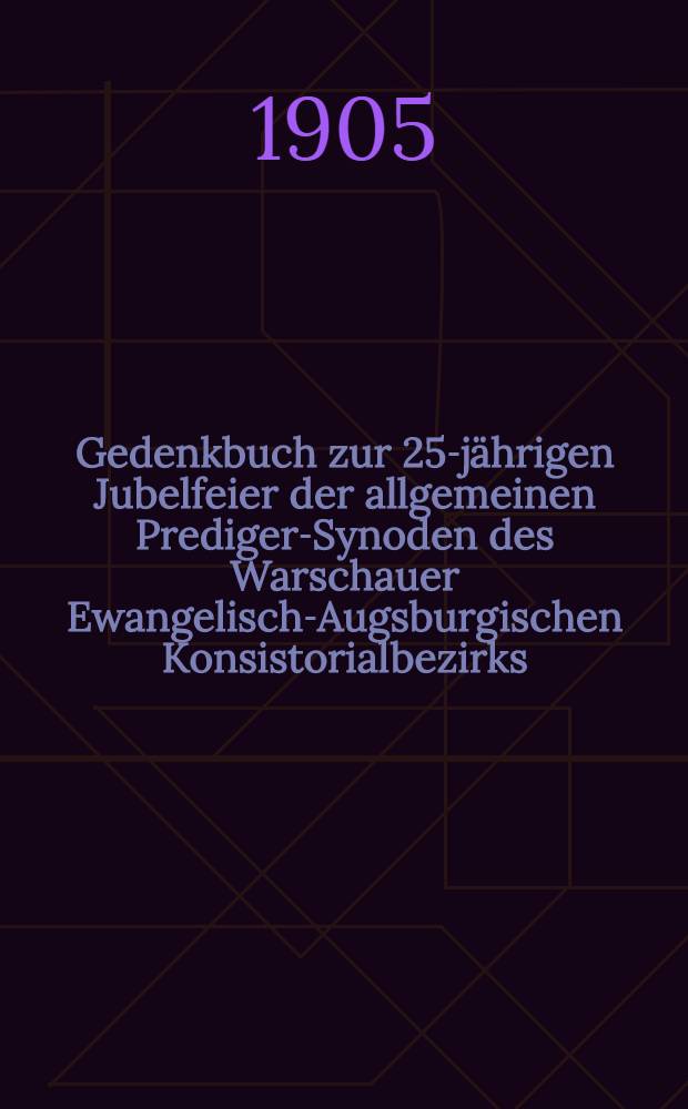 Gedenkbuch zur 25-j&auml;hrigen Jubelfeier der allgemeinen Prediger-Synoden des Warschauer Ewangelisch-Augsburgischen Konsistorialbezirks