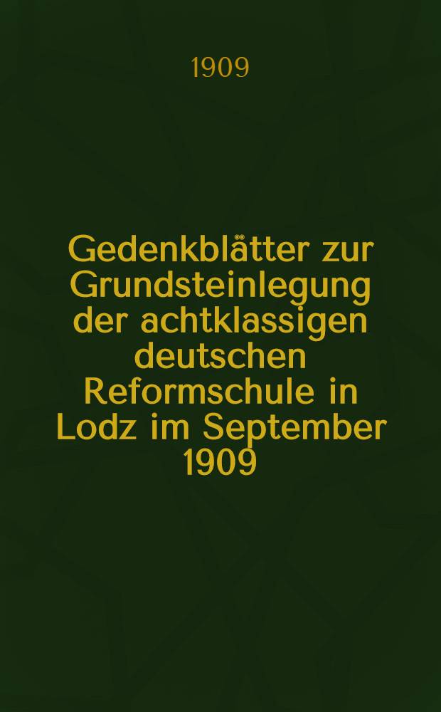Gedenkblätter zur Grundsteinlegung der achtklassigen deutschen Reformschule in Lodz im September 1909