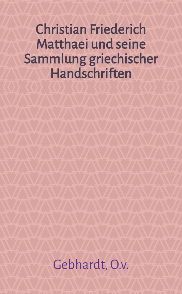 Christian Friederich Matthaei und seine Sammlung griechischer Handschriften : Beitrag zur Geschichte der Moskauer Bibliotheken