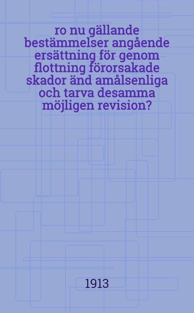 Åro nu gällande bestämmelser angående ersättning för genom flottning förorsakade skador änd amålsenliga och tarva desamma möjligen revision?