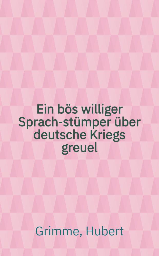 Ein b&ouml;s williger Sprach-st&uuml;mper &uuml;ber deutsche Kriegs greuel : Entgegnung auf "Les crimes allemands" par Jos.B&eacute;dier