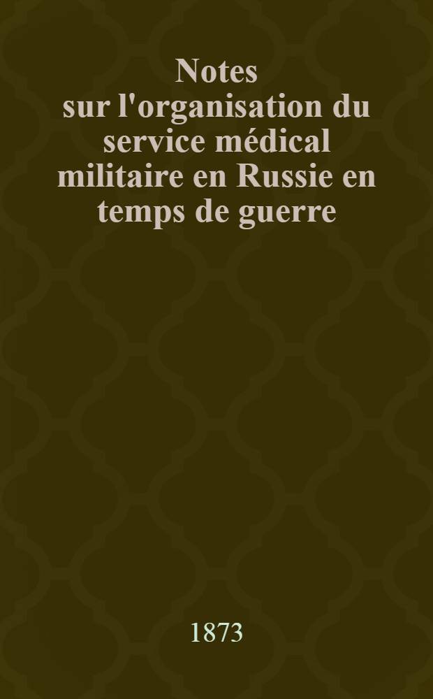 Notes sur l'organisation du service m&eacute;dical militaire en Russie en temps de guerre