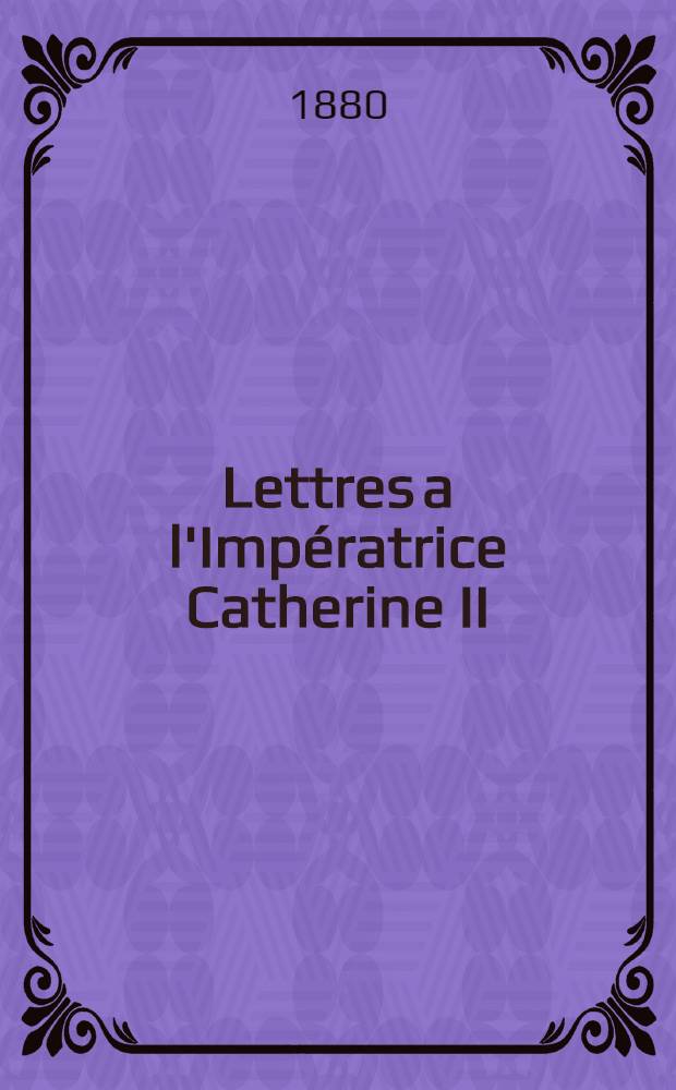 Lettres a l'Imp&eacute;ratrice Catherine II