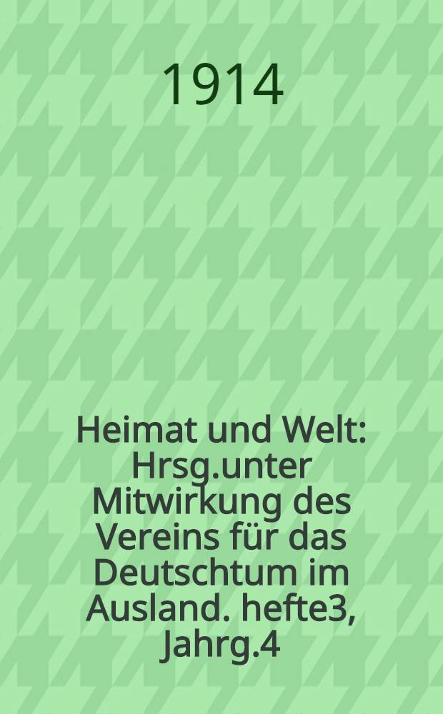 Heimat und Welt : Hrsg.unter Mitwirkung des Vereins für das Deutschtum im Ausland. hefte3, Jahrg.4 : Kriegs