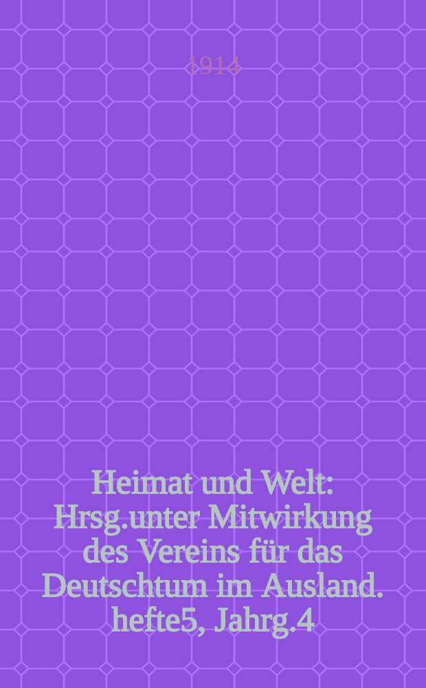 Heimat und Welt : Hrsg.unter Mitwirkung des Vereins f&uuml;r das Deutschtum im Ausland. hefte5, Jahrg.4 : Kriegs