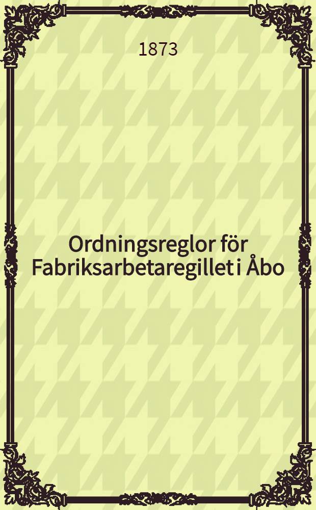 Ordningsreglor för Fabriksarbetaregillet i Åbo; Järjestyssäännöt Wapriikityöwäenseuralle Turussa