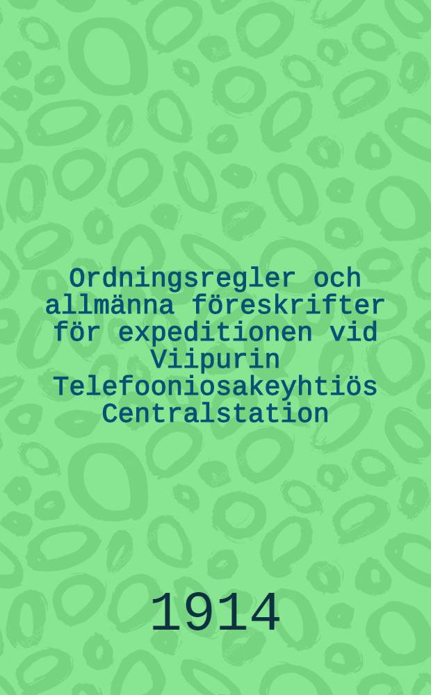 Ordningsregler och allmänna föreskrifter för expeditionen vid Viipurin Telefooniosakeyhtiös Centralstation