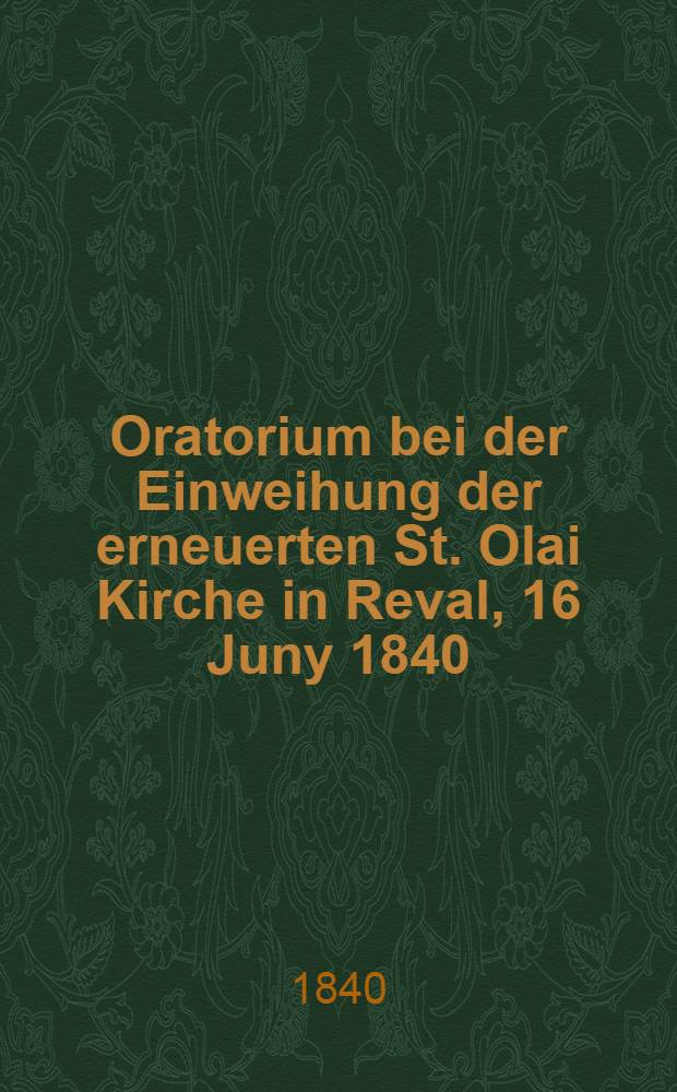 Oratorium bei der Einweihung der erneuerten St. Olai Kirche in Reval, 16 Juny 1840