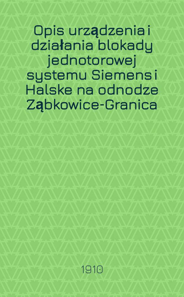 Opis urządzenia i działania blokady jednotorowej systemu Siemens i Halske na odnodze Ząbkowice-Granica : Droga Żelazna Warszawsko-Wiedeńska