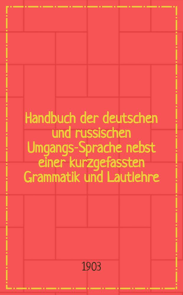 Handbuch der deutschen und russischen Umgangs-Sprache nebst einer kurzgefassten Grammatik und Lautlehre : Gänzlich neu bearbeitet nach Courzier-Fuchs Handbuch