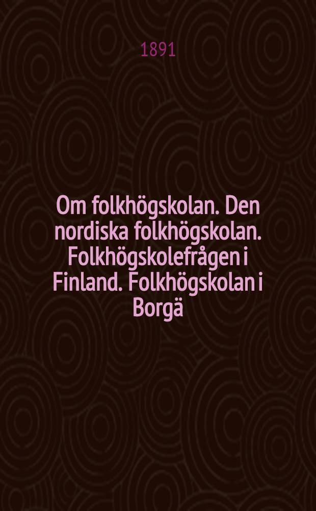 Om folkhögskolan. Den nordiska folkhögskolan. Folkhögskolefrågen i Finland. Folkhögskolan i Borgä