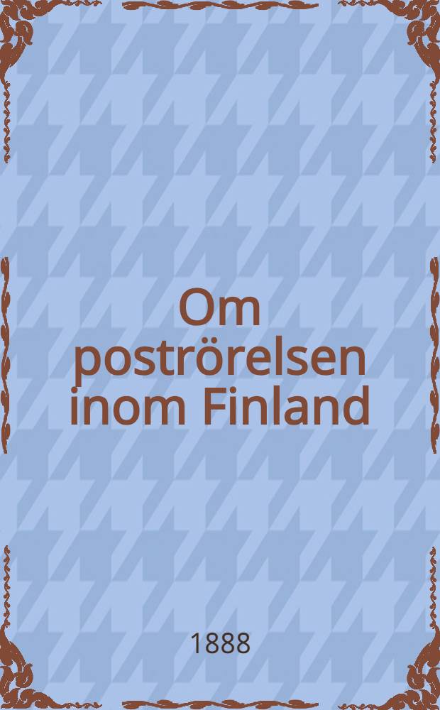 Om postr&ouml;relsen inom Finland : Ur H. K. M: s n&aring;diga postordning af d.15 Mars 1881